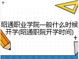 昭通职业学院一般什么时候开学(昭通职院开学时间)