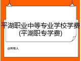 平湖职业中等专业学校学费(平湖职专学费)