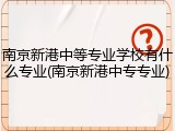 南京新港中等专业学校有什么专业(南京新港中专专业)