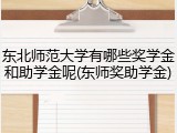 东北师范大学有哪些奖学金和助学金呢(东师奖助学金)