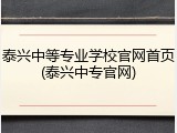 泰兴中等专业学校官网首页(泰兴中专官网)