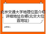 北京交通大学地理位置介绍，详细地址在哪(北交大位置地址)