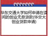 华东交通大学如何申请在读间的创业无息贷款(华交大创业贷款申请)