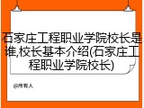 石家庄工程职业学院校长是谁,校长基本介绍(石家庄工程职业学院校长)