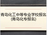 青岛化工中等专业学校报名(青岛化专报名)