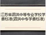 江苏省泗洪中等专业学校学费标准(泗洪中专学费标准)