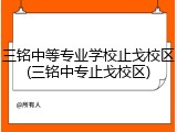三铭中等专业学校止戈校区(三铭中专止戈校区)