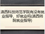 滇西科技师范学院有没有就业指导，好就业吗(滇西师院就业指导)