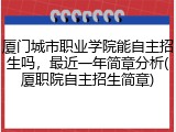 厦门城市职业学院能自主招生吗，最近一年简章分析(厦职院自主招生简章)
