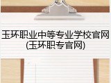 玉环职业中等专业学校官网(玉环职专官网)