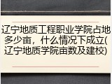 辽宁地质工程职业学院占地多少亩，什么情况下成立(辽宁地质学院亩数及建校)