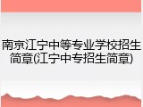 南京江宁中等专业学校招生简章(江宁中专招生简章)
