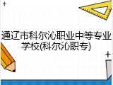 通辽市科尔沁职业中等专业学校(科尔沁职专)