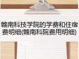 赣南科技学院的学费和住宿费明细(赣南科院费用明细)