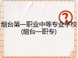 烟台第一职业中等专业学校(烟台一职专)