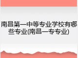 南昌第一中等专业学校有哪些专业(南昌一专专业)