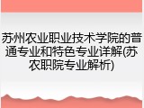 苏州农业职业技术学院的普通专业和特色专业详解(苏农职院专业解析)