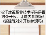 浙江建设职业技术学院是否对外开放，让进去参观吗？(浙建院对外开放参观吗)