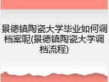 景德镇陶瓷大学毕业如何调档案呢(景德镇陶瓷大学调档流程)