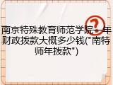 南京特殊教育师范学院一年财政拨款大概多少钱("南特师年拨款")
