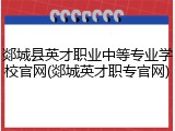 郯城县英才职业中等专业学校官网(郯城英才职专官网)
