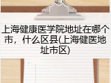 上海健康医学院地址在哪个市，什么区县(上海健医地址市区)