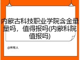 内蒙古科技职业学院含金量量吗，值得报吗(内蒙科院值报吗)