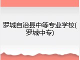 罗城自治县中等专业学校(罗城中专)