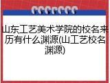 山东工艺美术学院的校名来历有什么渊源(山工艺校名渊源)