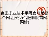 合肥职业技术学院官网是哪个网址多少(合肥职院官网网址)