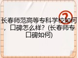 长春师范高等专科学校如何，口碑怎么样？(长春师专口碑如何)
