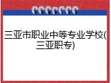 三亚市职业中等专业学校(三亚职专)