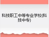 科技职工中等专业学校(科技中专)