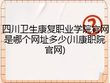 四川卫生康复职业学院官网是哪个网址多少(川康职院官网)