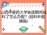 山西中医药大学就读期间挂科了怎么办呢？(挂科补救措施)