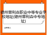 德州普利森职业中等专业学校地址(德州普利森中专地址)
