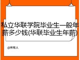 私立华联学院毕业生一般年薪多少钱(华联毕业生年薪)