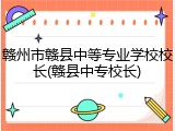 赣州市赣县中等专业学校校长(赣县中专校长)