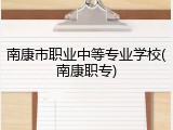 南康市职业中等专业学校(南康职专)