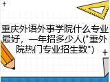 重庆外语外事学院什么专业最好，一年招多少人("重外院热门专业招生数")