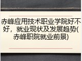 赤峰应用技术职业学院好不好，就业现状及发展趋势(赤峰职院就业前景)
