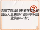 德州学院如何申请在读间的创业无息贷款("德州学院创业贷款申请")
