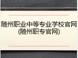 随州职业中等专业学校官网(随州职专官网)