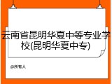 云南省昆明华夏中等专业学校(昆明华夏中专)