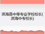 滨海县中等专业学校校长(滨海中专校长)