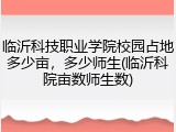 临沂科技职业学院校园占地多少亩，多少师生(临沂科院亩数师生数)