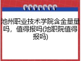 池州职业技术学院含金量量吗，值得报吗(池职院值得报吗)