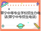 晋宁中等专业学校招生办电话(晋宁中专招生电话)