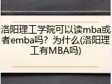 洛阳理工学院可以读mba或者emba吗？为什么(洛阳理工有MBA吗)