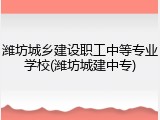 潍坊城乡建设职工中等专业学校(潍坊城建中专)